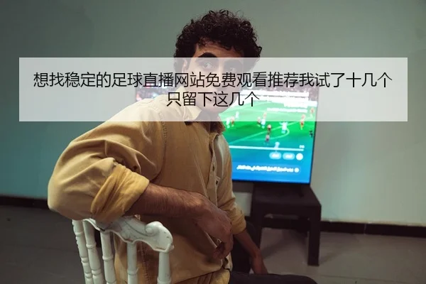 想找稳定的足球直播网站免费观看推荐我试了十几个只留下这几个