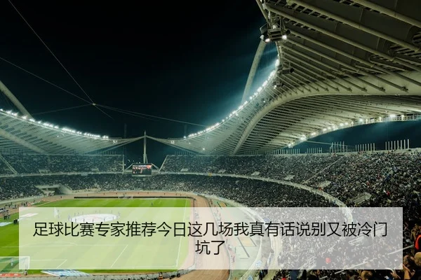足球比赛专家推荐今日这几场我真有话说别又被冷门坑了