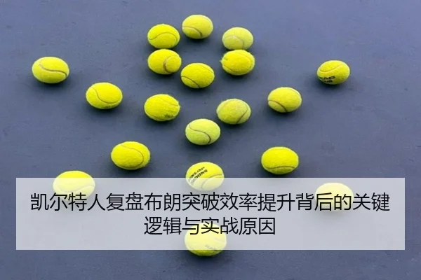 凯尔特人复盘布朗突破效率提升背后的关键逻辑与实战原因