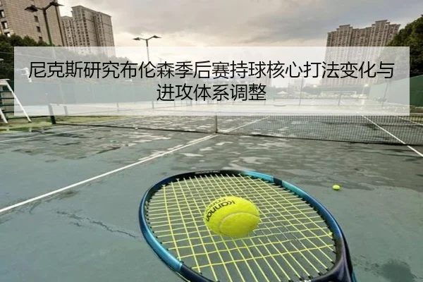 尼克斯研究布伦森季后赛持球核心打法变化与进攻体系调整
