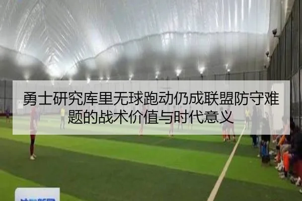 勇士研究库里无球跑动仍成联盟防守难题的战术价值与时代意义