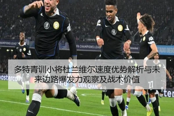 多特青训小将杜兰维尔速度优势解析与未来边路爆发力观察及战术价值